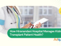 how-hiranandani-hospital-manages-kidney-transplant-patient-health-small-0