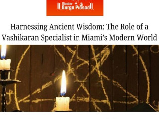 Harnessing Ancient Wisdom: The Role of a Vashikaran Specialist in Miami’s Modern World